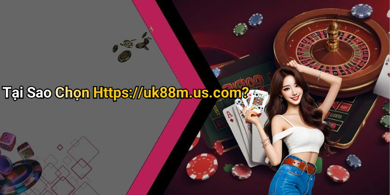 Tại Sao Chọn Https://uk88m.us.com?